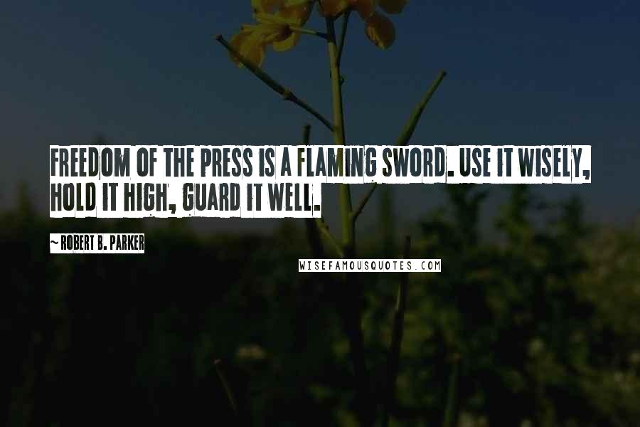 Robert B. Parker Quotes: Freedom of the press is a flaming sword. Use it wisely, hold it high, guard it well.