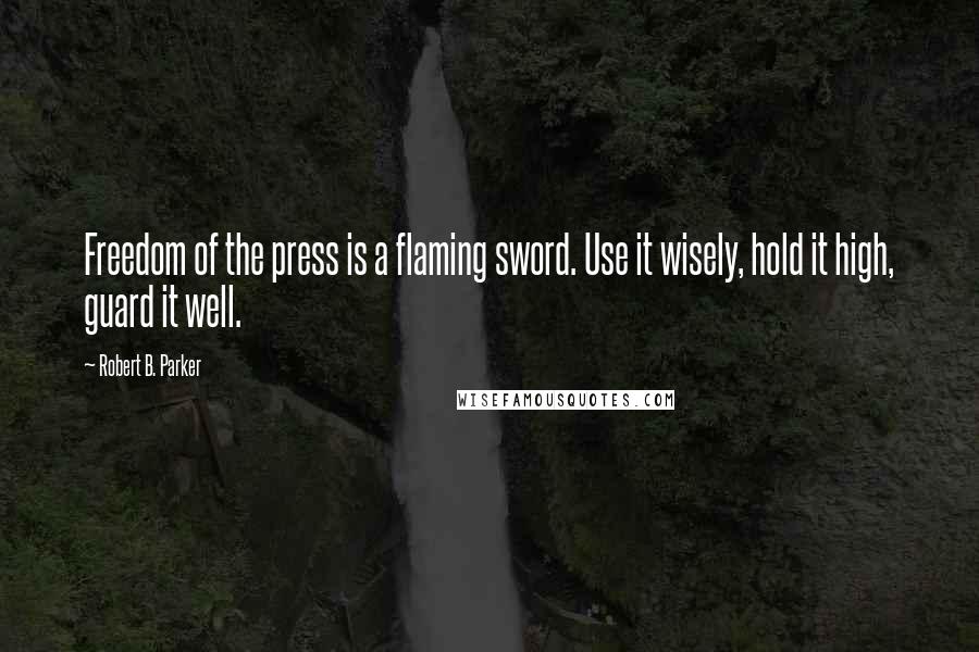 Robert B. Parker Quotes: Freedom of the press is a flaming sword. Use it wisely, hold it high, guard it well.