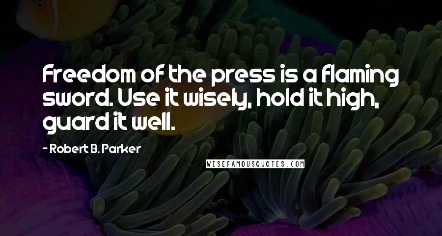 Robert B. Parker Quotes: Freedom of the press is a flaming sword. Use it wisely, hold it high, guard it well.