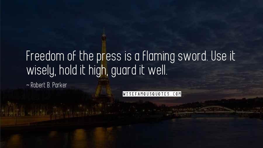 Robert B. Parker Quotes: Freedom of the press is a flaming sword. Use it wisely, hold it high, guard it well.