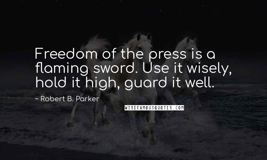 Robert B. Parker Quotes: Freedom of the press is a flaming sword. Use it wisely, hold it high, guard it well.