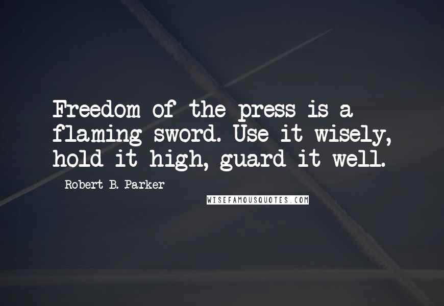 Robert B. Parker Quotes: Freedom of the press is a flaming sword. Use it wisely, hold it high, guard it well.