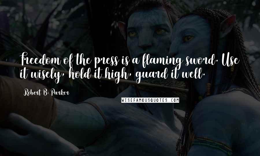 Robert B. Parker Quotes: Freedom of the press is a flaming sword. Use it wisely, hold it high, guard it well.