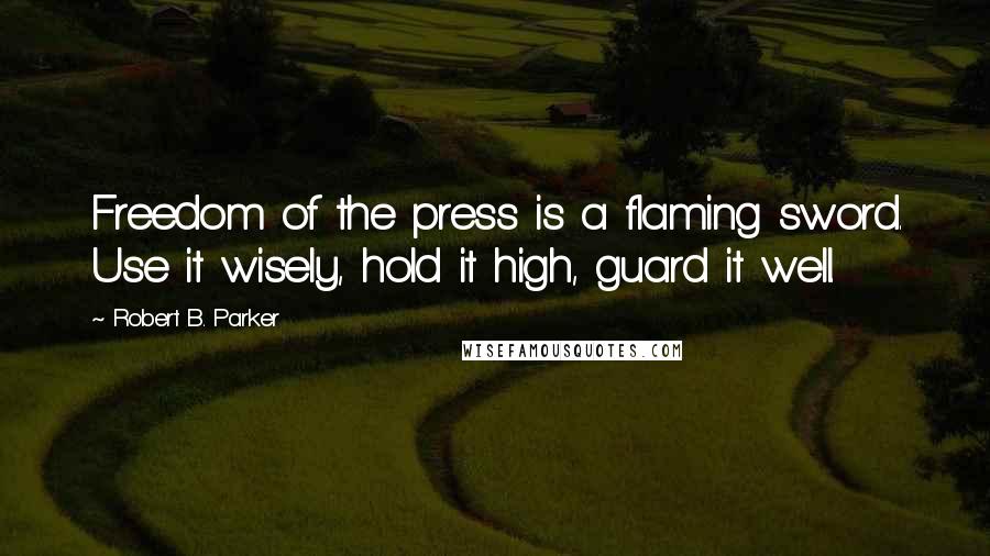 Robert B. Parker Quotes: Freedom of the press is a flaming sword. Use it wisely, hold it high, guard it well.