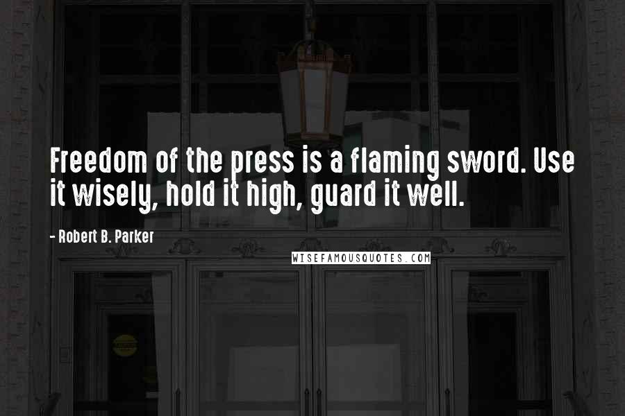 Robert B. Parker Quotes: Freedom of the press is a flaming sword. Use it wisely, hold it high, guard it well.