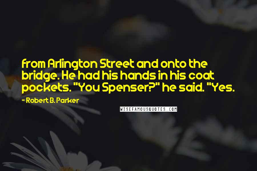 Robert B. Parker Quotes: from Arlington Street and onto the bridge. He had his hands in his coat pockets. "You Spenser?" he said. "Yes.