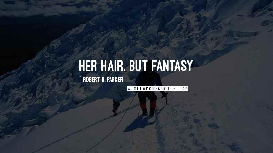 Robert B. Parker Quotes: her hair. But fantasy