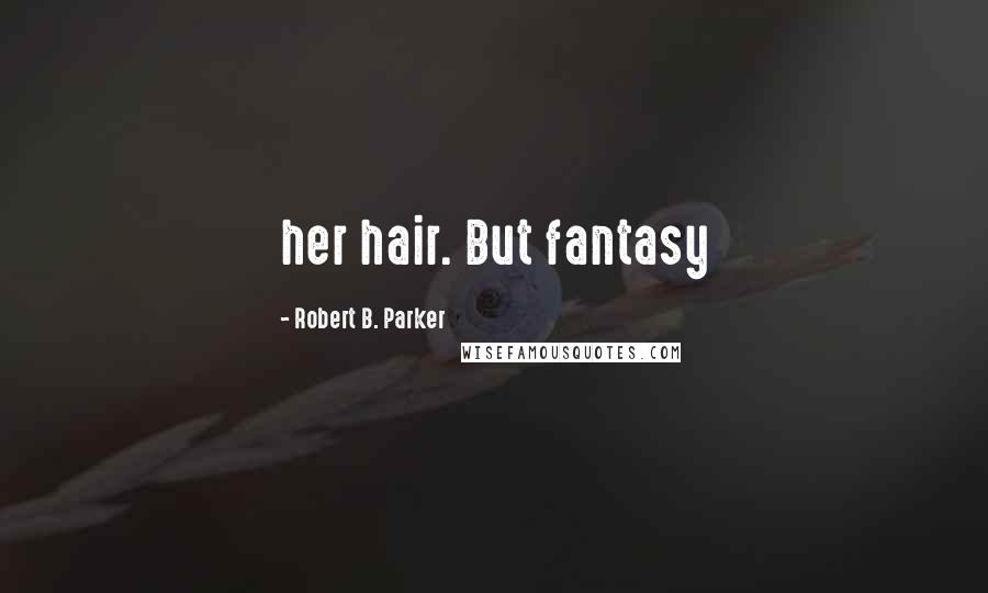 Robert B. Parker Quotes: her hair. But fantasy