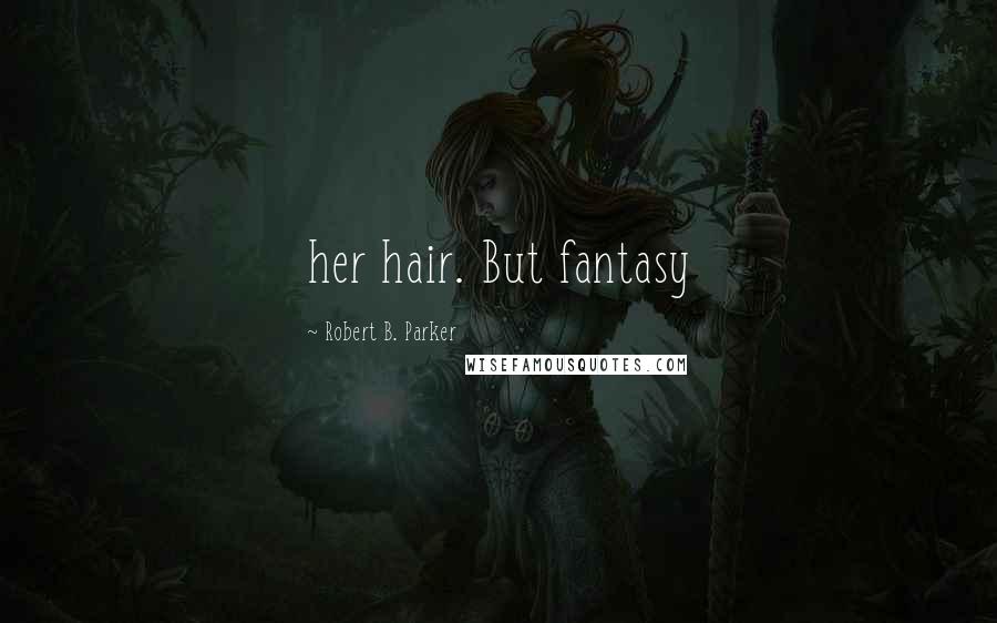Robert B. Parker Quotes: her hair. But fantasy