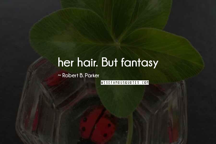 Robert B. Parker Quotes: her hair. But fantasy