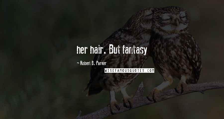 Robert B. Parker Quotes: her hair. But fantasy