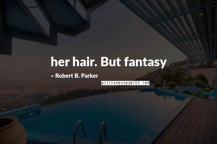 Robert B. Parker Quotes: her hair. But fantasy