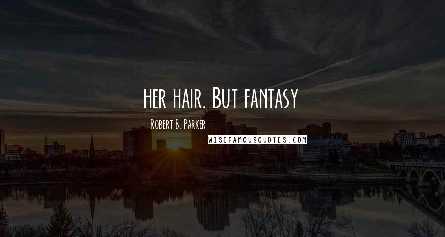 Robert B. Parker Quotes: her hair. But fantasy