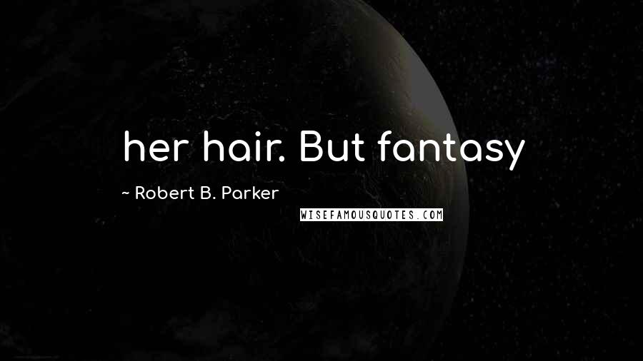 Robert B. Parker Quotes: her hair. But fantasy