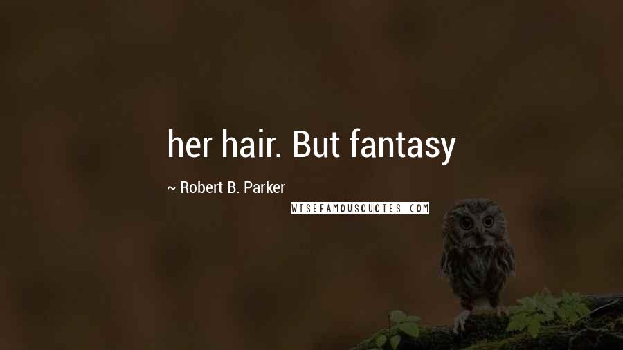 Robert B. Parker Quotes: her hair. But fantasy