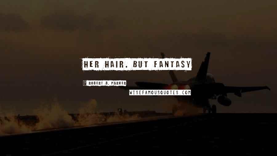 Robert B. Parker Quotes: her hair. But fantasy