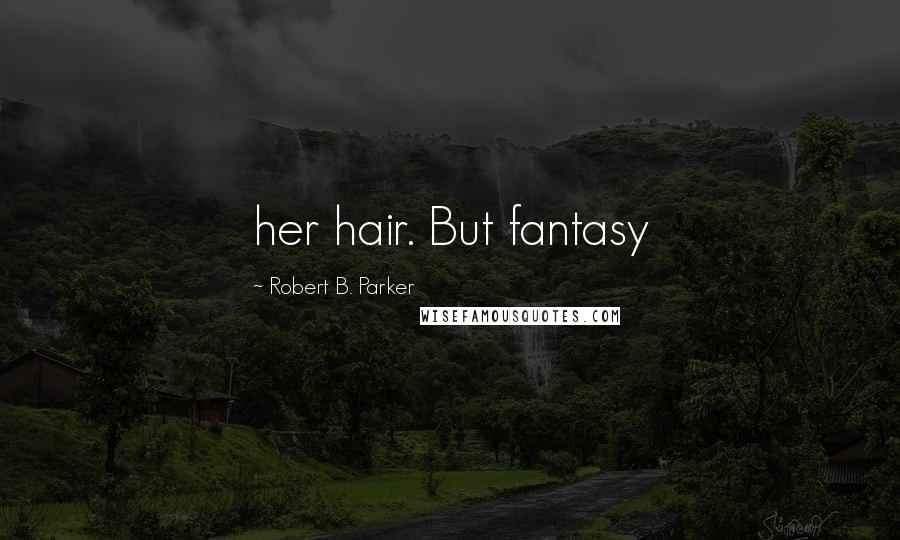 Robert B. Parker Quotes: her hair. But fantasy
