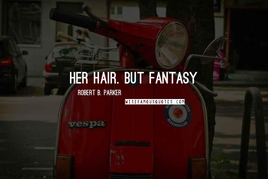 Robert B. Parker Quotes: her hair. But fantasy