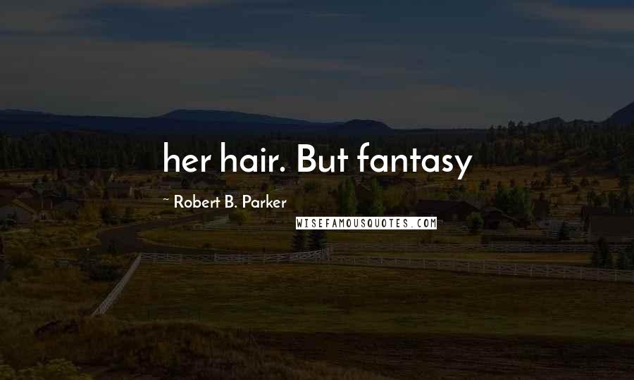 Robert B. Parker Quotes: her hair. But fantasy