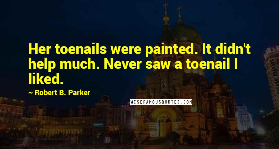 Robert B. Parker Quotes: Her toenails were painted. It didn't help much. Never saw a toenail I liked.