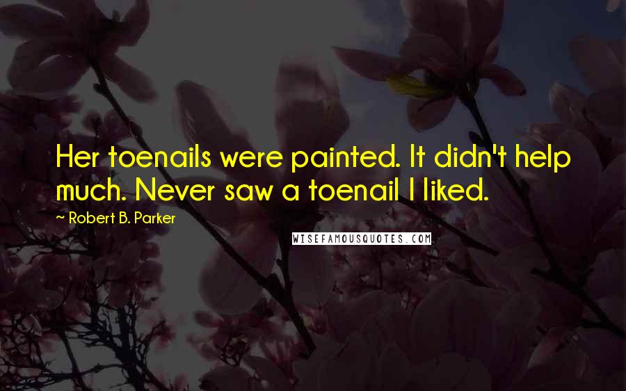 Robert B. Parker Quotes: Her toenails were painted. It didn't help much. Never saw a toenail I liked.