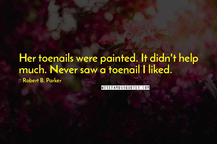 Robert B. Parker Quotes: Her toenails were painted. It didn't help much. Never saw a toenail I liked.