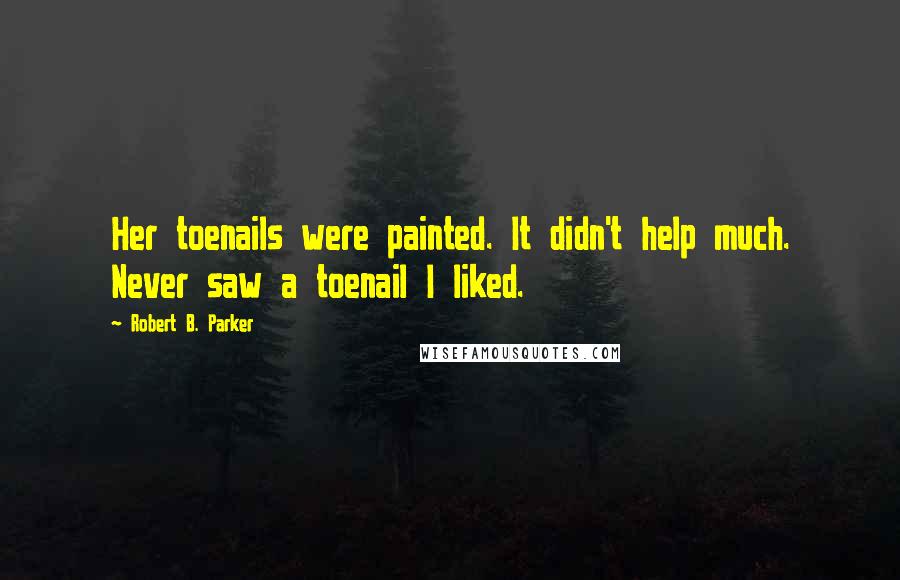 Robert B. Parker Quotes: Her toenails were painted. It didn't help much. Never saw a toenail I liked.