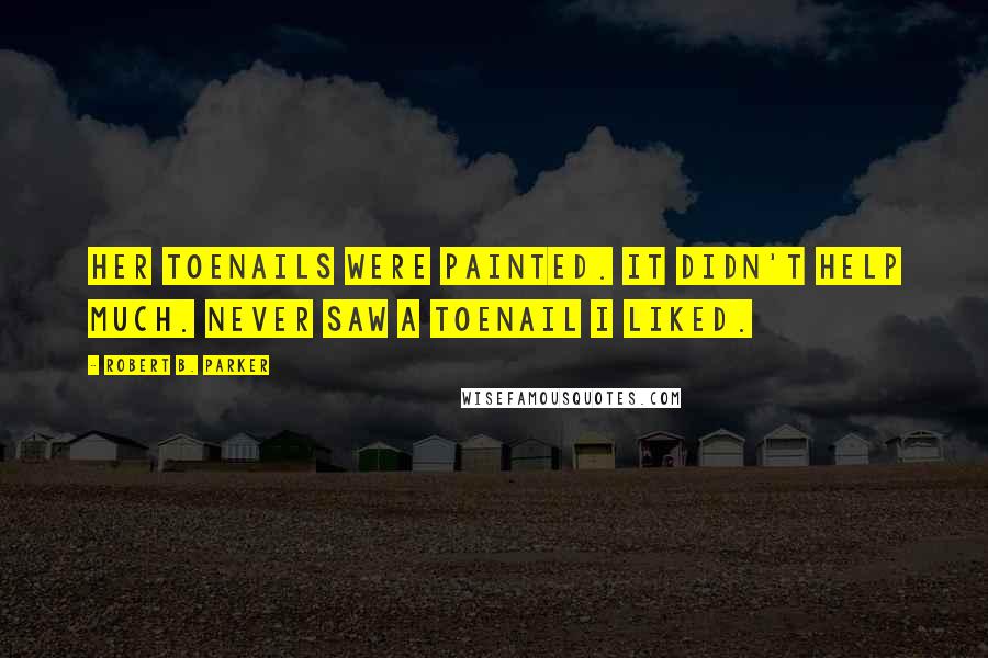 Robert B. Parker Quotes: Her toenails were painted. It didn't help much. Never saw a toenail I liked.