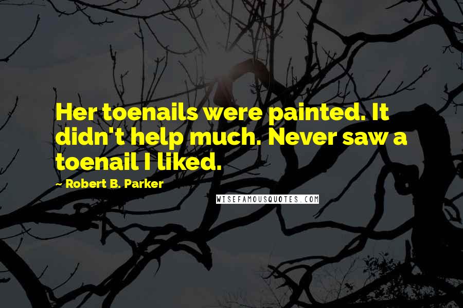 Robert B. Parker Quotes: Her toenails were painted. It didn't help much. Never saw a toenail I liked.
