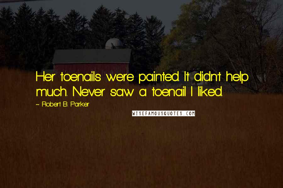 Robert B. Parker Quotes: Her toenails were painted. It didn't help much. Never saw a toenail I liked.
