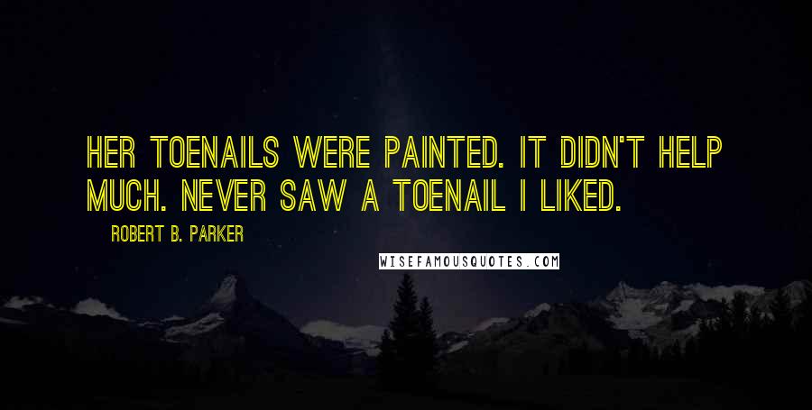 Robert B. Parker Quotes: Her toenails were painted. It didn't help much. Never saw a toenail I liked.