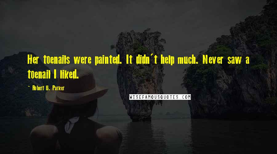 Robert B. Parker Quotes: Her toenails were painted. It didn't help much. Never saw a toenail I liked.