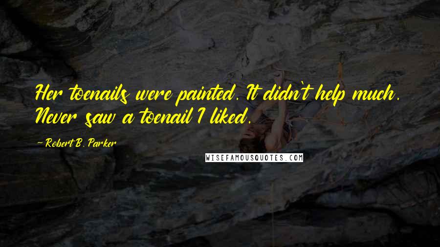 Robert B. Parker Quotes: Her toenails were painted. It didn't help much. Never saw a toenail I liked.