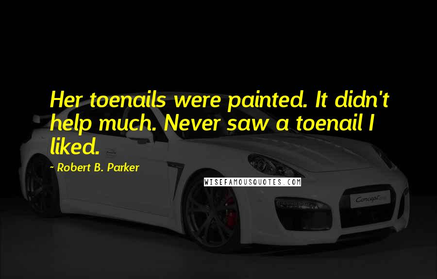 Robert B. Parker Quotes: Her toenails were painted. It didn't help much. Never saw a toenail I liked.