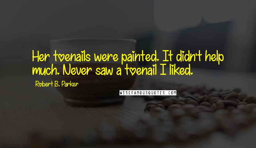 Robert B. Parker Quotes: Her toenails were painted. It didn't help much. Never saw a toenail I liked.