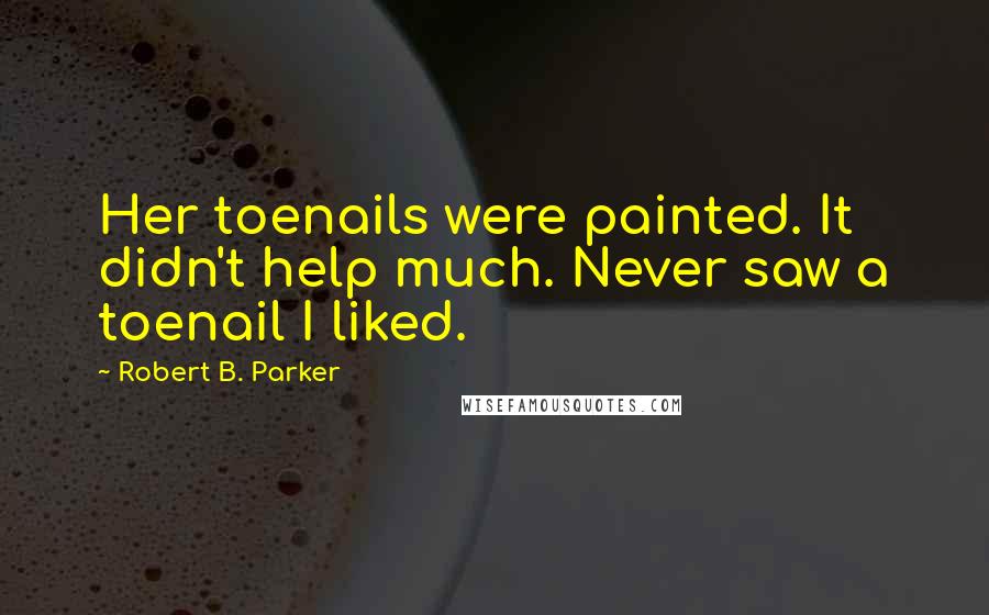 Robert B. Parker Quotes: Her toenails were painted. It didn't help much. Never saw a toenail I liked.