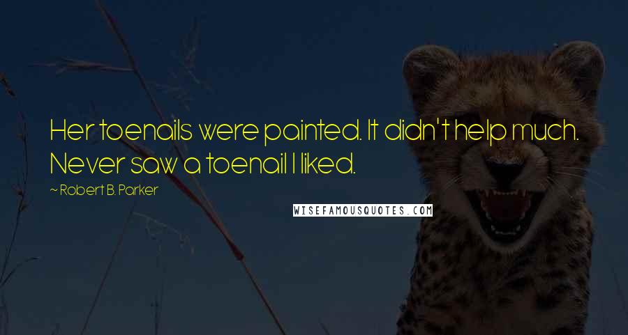 Robert B. Parker Quotes: Her toenails were painted. It didn't help much. Never saw a toenail I liked.