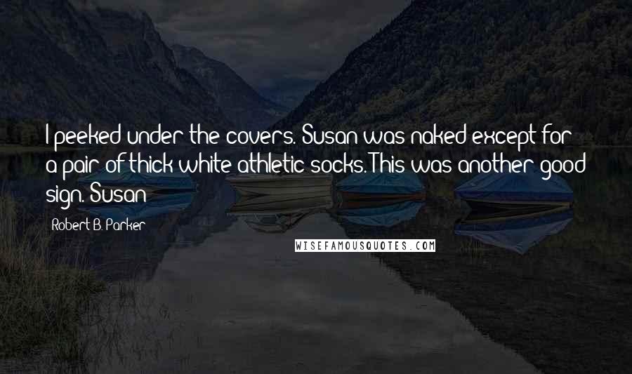 Robert B. Parker Quotes: I peeked under the covers. Susan was naked except for a pair of thick white athletic socks. This was another good sign. Susan