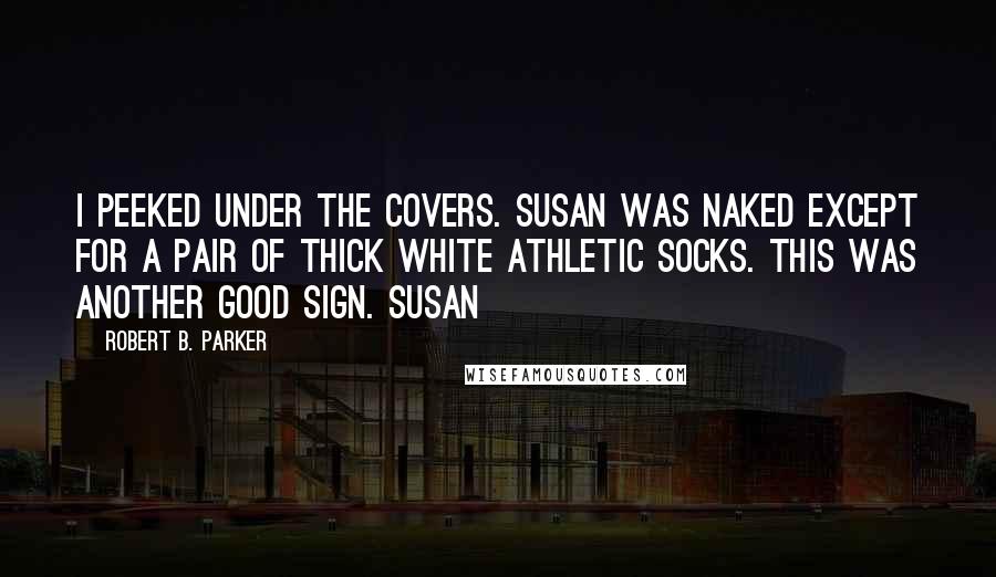 Robert B. Parker Quotes: I peeked under the covers. Susan was naked except for a pair of thick white athletic socks. This was another good sign. Susan