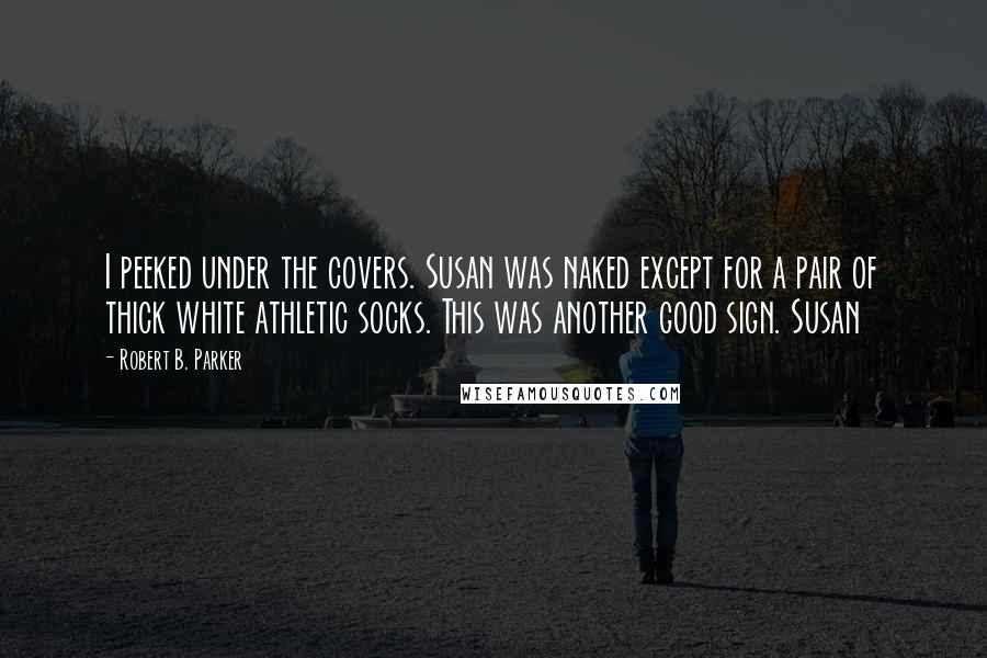 Robert B. Parker Quotes: I peeked under the covers. Susan was naked except for a pair of thick white athletic socks. This was another good sign. Susan