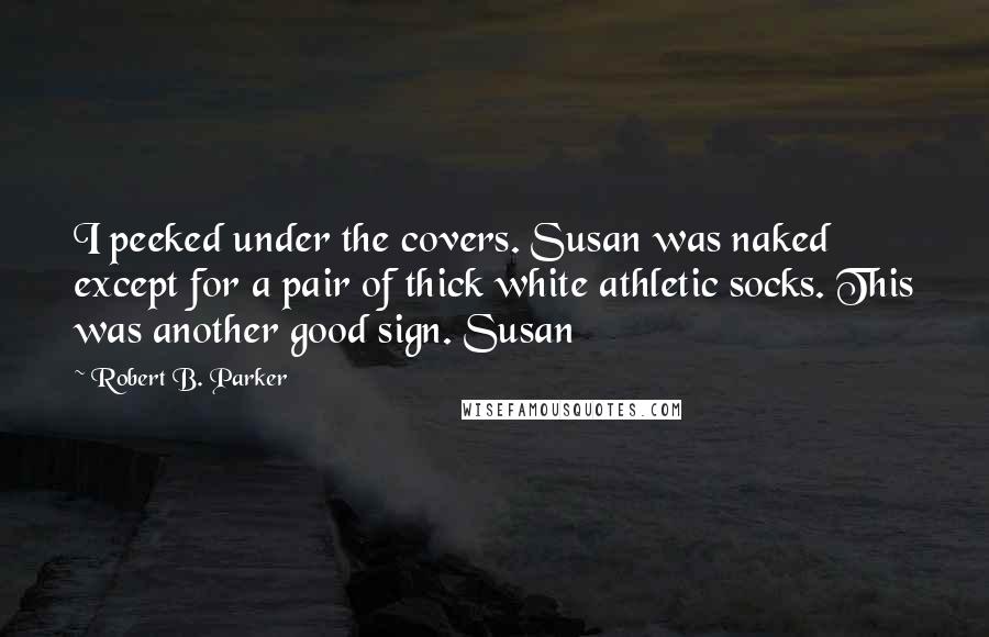 Robert B. Parker Quotes: I peeked under the covers. Susan was naked except for a pair of thick white athletic socks. This was another good sign. Susan