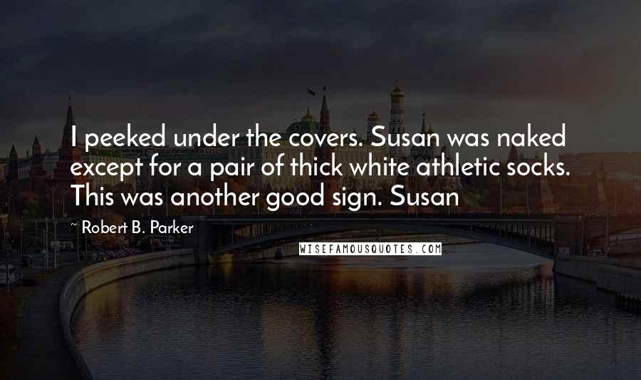 Robert B. Parker Quotes: I peeked under the covers. Susan was naked except for a pair of thick white athletic socks. This was another good sign. Susan