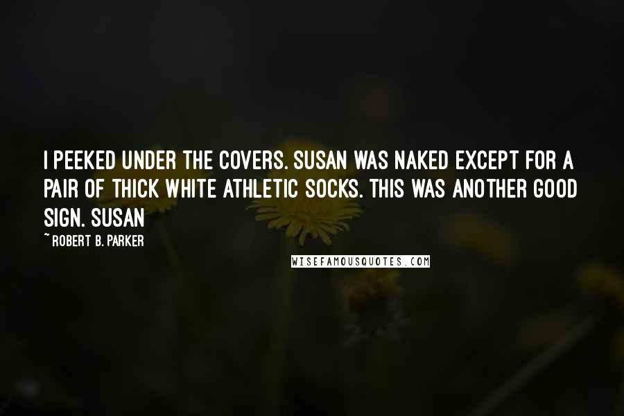 Robert B. Parker Quotes: I peeked under the covers. Susan was naked except for a pair of thick white athletic socks. This was another good sign. Susan