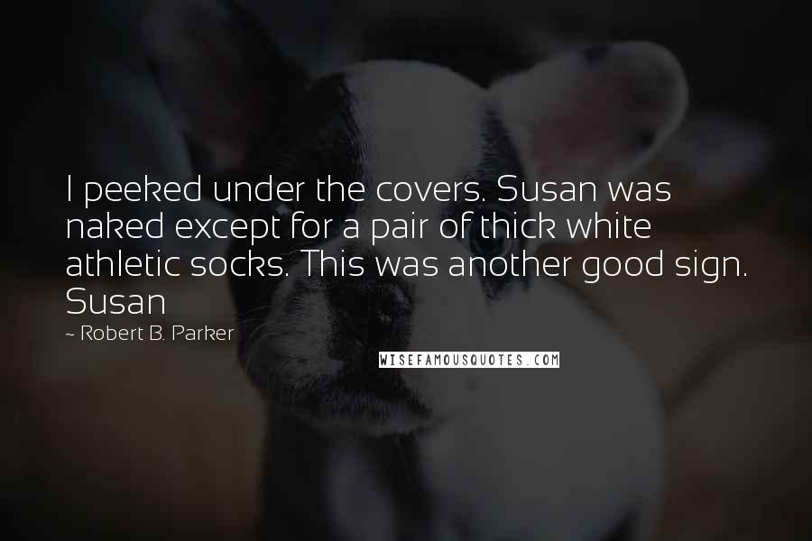 Robert B. Parker Quotes: I peeked under the covers. Susan was naked except for a pair of thick white athletic socks. This was another good sign. Susan