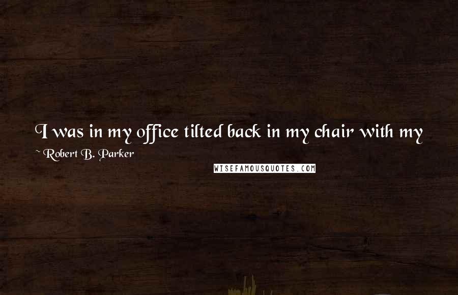 Robert B. Parker Quotes: I was in my office tilted back in my chair with my feet up drinking a cup of coffee and eating my second corn muffin