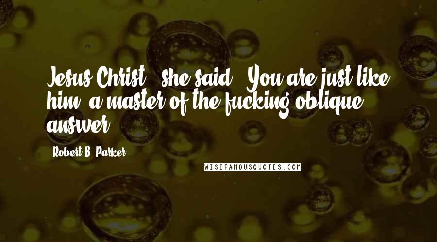 Robert B. Parker Quotes: Jesus Christ," she said. "You are just like him, a master of the fucking oblique answer.