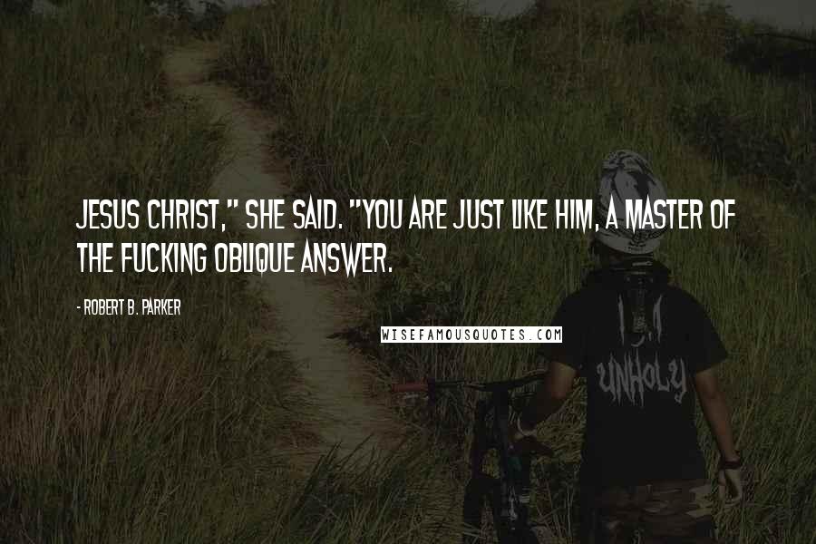 Robert B. Parker Quotes: Jesus Christ," she said. "You are just like him, a master of the fucking oblique answer.