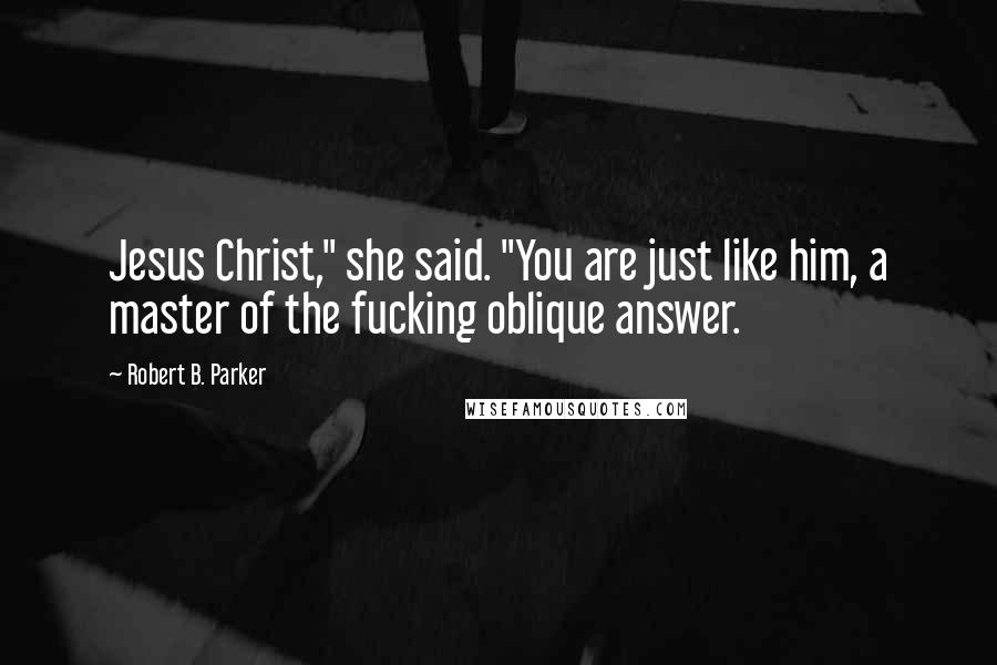 Robert B. Parker Quotes: Jesus Christ," she said. "You are just like him, a master of the fucking oblique answer.