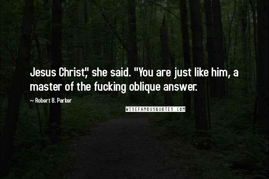 Robert B. Parker Quotes: Jesus Christ," she said. "You are just like him, a master of the fucking oblique answer.