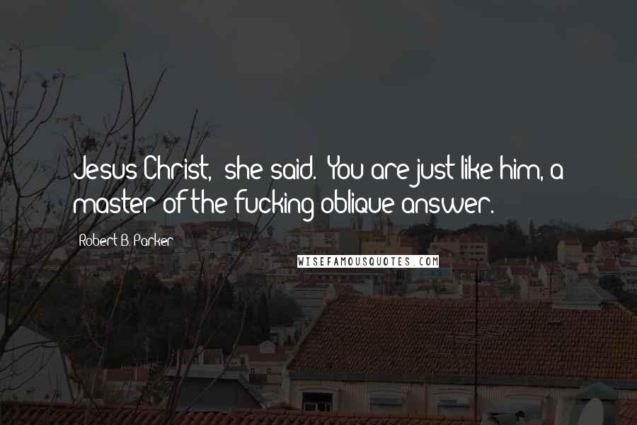 Robert B. Parker Quotes: Jesus Christ," she said. "You are just like him, a master of the fucking oblique answer.